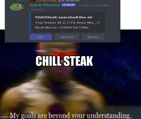 my discord user : ChillSteak#5667 | CHILL STEAK | image tagged in my goals are beyond your understanding | made w/ Imgflip meme maker