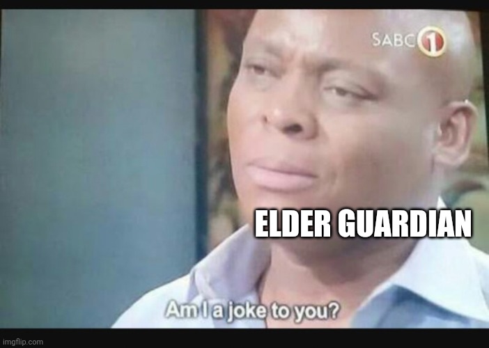 Am I a joke to you? | ELDER GUARDIAN | image tagged in am i a joke to you | made w/ Imgflip meme maker