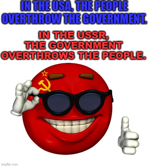 In the USA, the People Overthrow the Government. In the USSR, the Government Overthrows the People. | IN THE USA, THE PEOPLE OVERTHROW THE GOVERNMENT. IN THE USSR, THE GOVERNMENT OVERTHROWS THE PEOPLE. | image tagged in ussr picardia | made w/ Imgflip meme maker