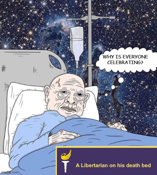 libertairan on his death bed | WHY IS EVERYONE
CELEBRATING? | image tagged in libertarian on his death bed | made w/ Imgflip meme maker