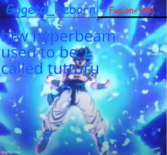 gogeta reborn | btw hyperbeam used to be called tutturu | image tagged in gogeta reborn | made w/ Imgflip meme maker