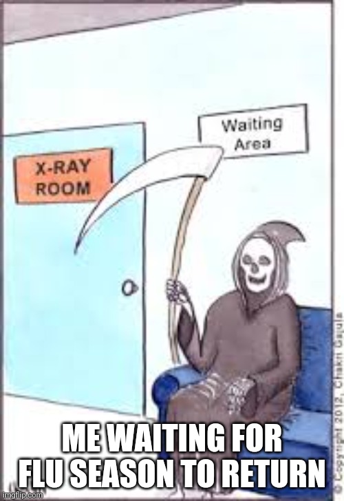 ME WAITING FOR FLU SEASON TO RETURN | image tagged in covid-19 | made w/ Imgflip meme maker