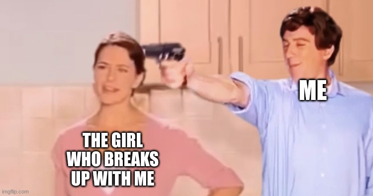 Kitchen gun always has been | ME THE GIRL WHO BREAKS UP WITH ME | image tagged in kitchen gun always has been | made w/ Imgflip meme maker