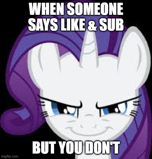 lol just a quick meme | WHEN SOMEONE SAYS LIKE & SUB; BUT YOU DON'T | image tagged in rarity's evil plans | made w/ Imgflip meme maker