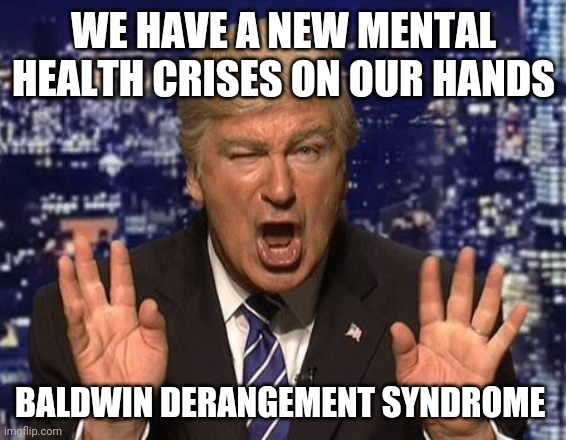 BDS, it is real!  Dont let a good mind go to waste! | WE HAVE A NEW MENTAL HEALTH CRISES ON OUR HANDS; BALDWIN DERANGEMENT SYNDROME | image tagged in alec baldwin donald trump | made w/ Imgflip meme maker