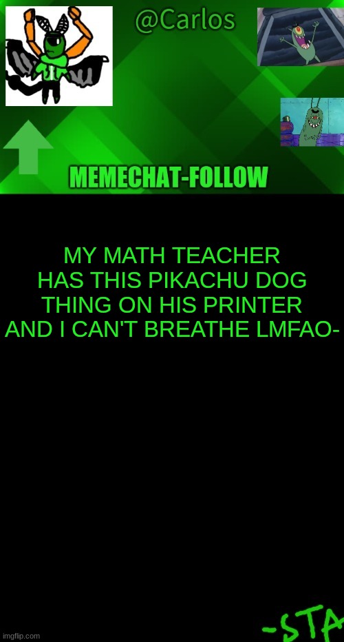 AAAAAAAAAAAAAAAAA | MY MATH TEACHER HAS THIS PIKACHU DOG THING ON HIS PRINTER AND I CAN'T BREATHE LMFAO- | made w/ Imgflip meme maker
