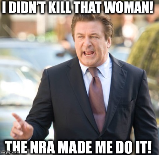 Alec Baldwin | I DIDN’T KILL THAT WOMAN! THE NRA MADE ME DO IT! | image tagged in alec baldwin,liberal logic,hollywood liberals,nra,scumbag hollywood | made w/ Imgflip meme maker
