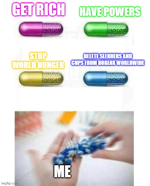 I would do this | GET RICH; HAVE POWERS; STOP WORLD HUNGER; DELETE SLENDERS AND CNPS FROM ROBLOX WORLDWIDE; ME | image tagged in blank pills meme | made w/ Imgflip meme maker