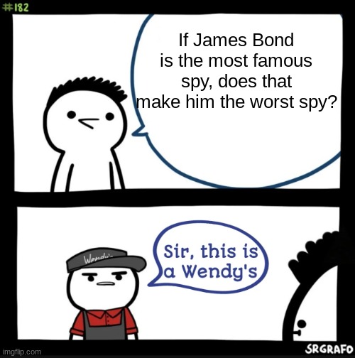thats actallly true | If James Bond is the most famous spy, does that make him the worst spy? | image tagged in sir this is a wendys | made w/ Imgflip meme maker