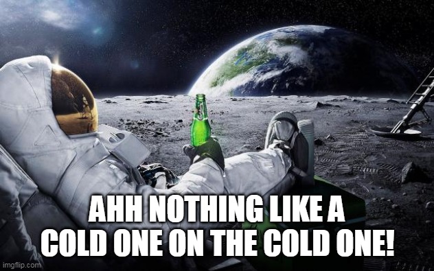 Chillin' Astronaut | AHH NOTHING LIKE A COLD ONE ON THE COLD ONE! | image tagged in chillin' astronaut | made w/ Imgflip meme maker