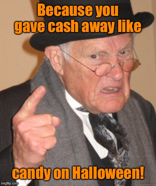 Back In My Day Meme | Because you gave cash away like candy on Halloween! | image tagged in memes,back in my day | made w/ Imgflip meme maker