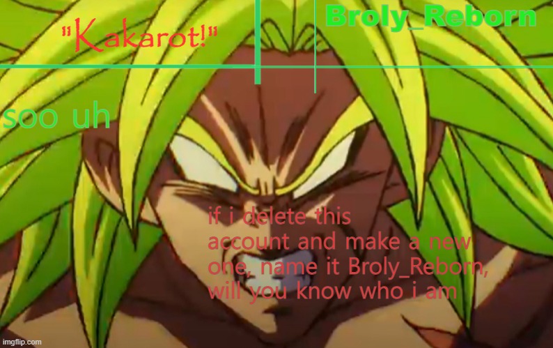 broly reborn | soo uh; if i delete this account and make a new one, name it Broly_Reborn, will you know who i am | image tagged in broly reborn | made w/ Imgflip meme maker