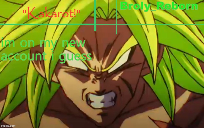 broly reborn | im on my new account i guess | image tagged in broly reborn | made w/ Imgflip meme maker