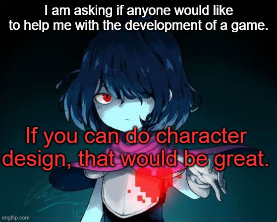 Kris | I am asking if anyone would like to help me with the development of a game. If you can do character design, that would be great. | image tagged in kris | made w/ Imgflip meme maker