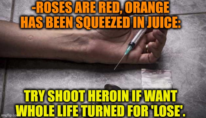 -Not cost so much. | -ROSES ARE RED, ORANGE HAS BEEN SQUEEZED IN JUICE:; TRY SHOOT HEROIN IF WANT WHOLE LIFE TURNED FOR 'LOSE'. | image tagged in heroin,don't do drugs,loser,shooting star,theneedledrop,orange juice | made w/ Imgflip meme maker