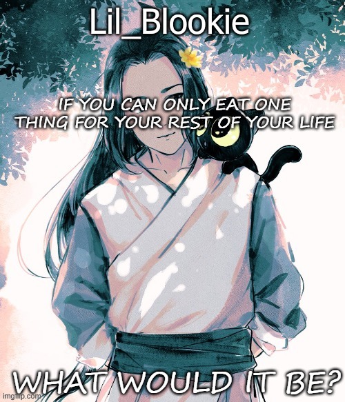 Lil_Blookie Legend of Luo xiao hei (thx bean) | IF YOU CAN ONLY EAT ONE THING FOR YOUR REST OF YOUR LIFE; WHAT WOULD IT BE? | image tagged in lil_blookie legend of luo xiao hei thx bean | made w/ Imgflip meme maker