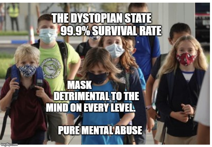 Mask school | THE DYSTOPIAN STATE           99.9% SURVIVAL RATE; MASK                   DETRIMENTAL TO THE MIND ON EVERY LEVEL.                                   PURE MENTAL ABUSE | image tagged in mask school | made w/ Imgflip meme maker