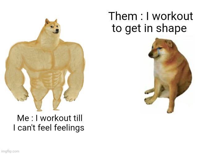 Buff Doge vs. Cheems | Them : I workout to get in shape; Me : I workout till I can't feel feelings | image tagged in memes,buff doge vs cheems | made w/ Imgflip meme maker