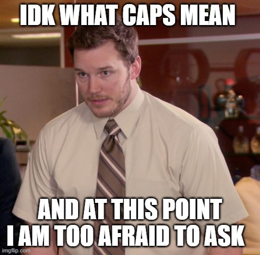 Afraid To Ask Andy | IDK WHAT CAPS MEAN; AND AT THIS POINT I AM TOO AFRAID TO ASK | image tagged in memes,afraid to ask andy | made w/ Imgflip meme maker