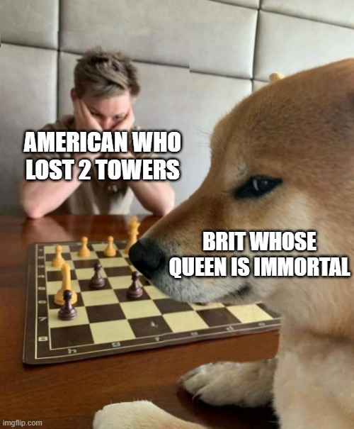 Chess doge | AMERICAN WHO LOST 2 TOWERS; BRIT WHOSE QUEEN IS IMMORTAL | image tagged in chess doge | made w/ Imgflip meme maker