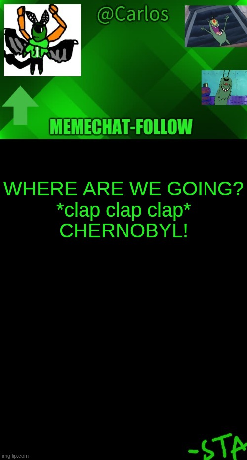 ' | WHERE ARE WE GOING?
*clap clap clap*
CHERNOBYL! | made w/ Imgflip meme maker