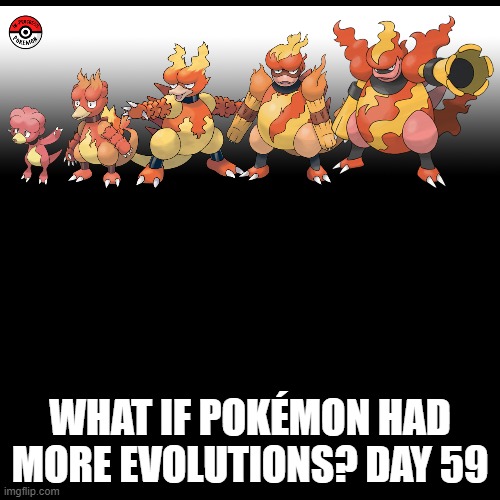 Check the tags Pokemon more evolutions for each new one. | WHAT IF POKÉMON HAD MORE EVOLUTIONS? DAY 59 | image tagged in memes,blank transparent square,pokemon more evolutions,magmar,pokemon,why are you reading this | made w/ Imgflip meme maker