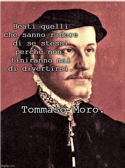 Beati quelli
che sanno ridere
di se stessi
perché non 
finiranno mai
di divertirsi. Tommaso Moro. | made w/ Imgflip meme maker