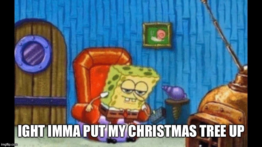 Spongebob Christmas | IGHT IMMA PUT MY CHRISTMAS TREE UP | image tagged in ight imma head out template | made w/ Imgflip meme maker