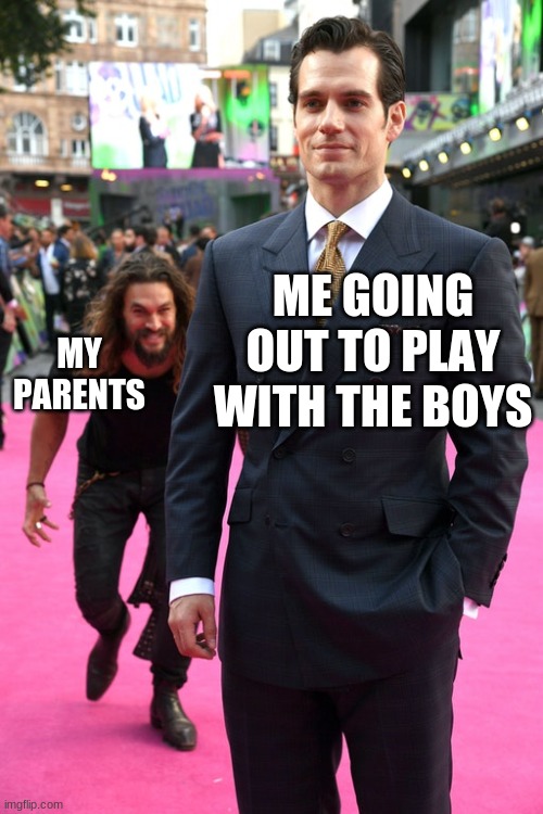 Jason Momoa | ME GOING OUT TO PLAY WITH THE BOYS; MY PARENTS | image tagged in jason momoa henry cavill meme | made w/ Imgflip meme maker