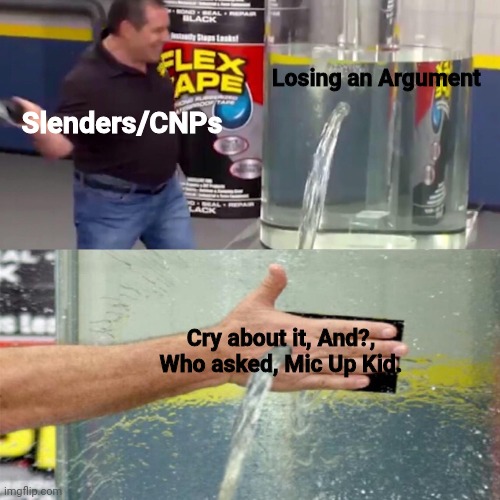 Flex tape leak meme | Slenders/CNPs Losing an Argument Cry about it, And?, Who asked, Mic Up Kid. | image tagged in flex tape leak meme | made w/ Imgflip meme maker