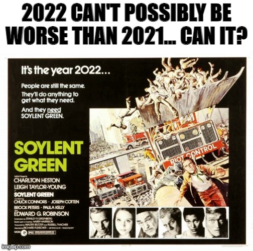 Happy New Year 2022! | 2022 CAN'T POSSIBLY BE WORSE THAN 2021... CAN IT? | image tagged in soylent green 2022 | made w/ Imgflip meme maker