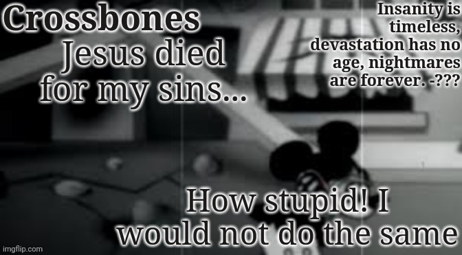 Crossbones horror temp | Jesus died for my sins... How stupid! I would not do the same | image tagged in crossbones horror temp | made w/ Imgflip meme maker