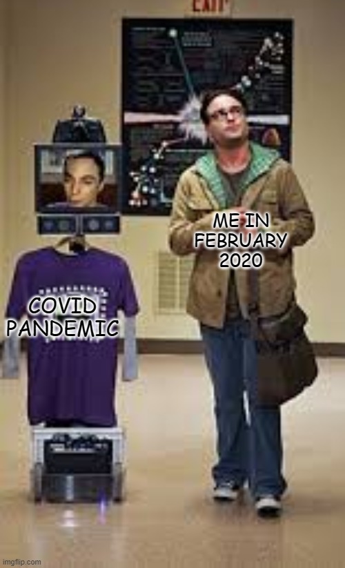 true tho | ME IN FEBRUARY 2020; COVID
PANDEMIC | image tagged in sheldon's virtual presence | made w/ Imgflip meme maker
