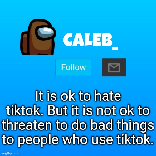 Caleb_ Announcement | It is ok to hate tiktok. But it is not ok to threaten to do bad things to people who use tiktok. | image tagged in caleb_ announcement | made w/ Imgflip meme maker