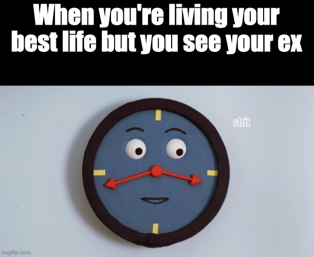 Oh lord | When you're living your best life but you see your ex; shit | image tagged in don't hug me i'm scared tony the clock | made w/ Imgflip meme maker