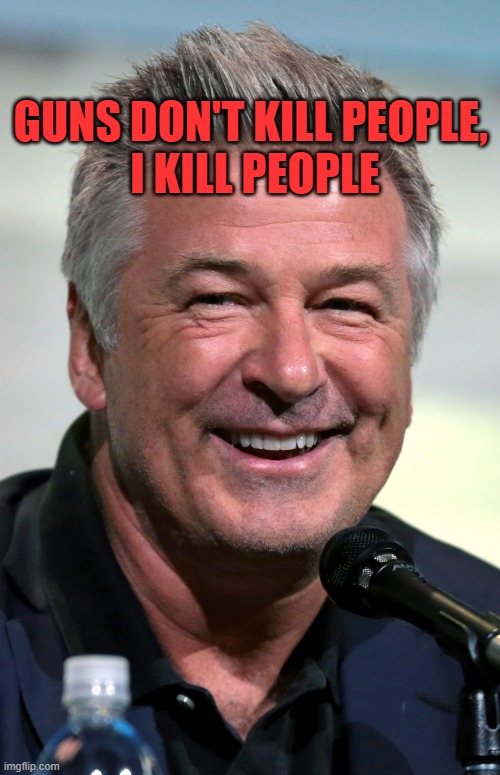 More people get killed by Democrats than NRA members | GUNS DON'T KILL PEOPLE, 

I KILL PEOPLE | image tagged in alec baldwin,murderer | made w/ Imgflip meme maker
