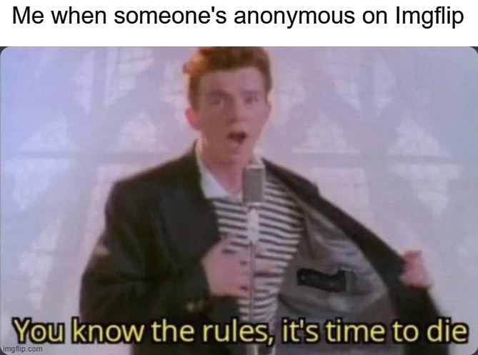 This is probably a repost |  Me when someone's anonymous on Imgflip | image tagged in you know the rules it's time to die,anonymous | made w/ Imgflip meme maker