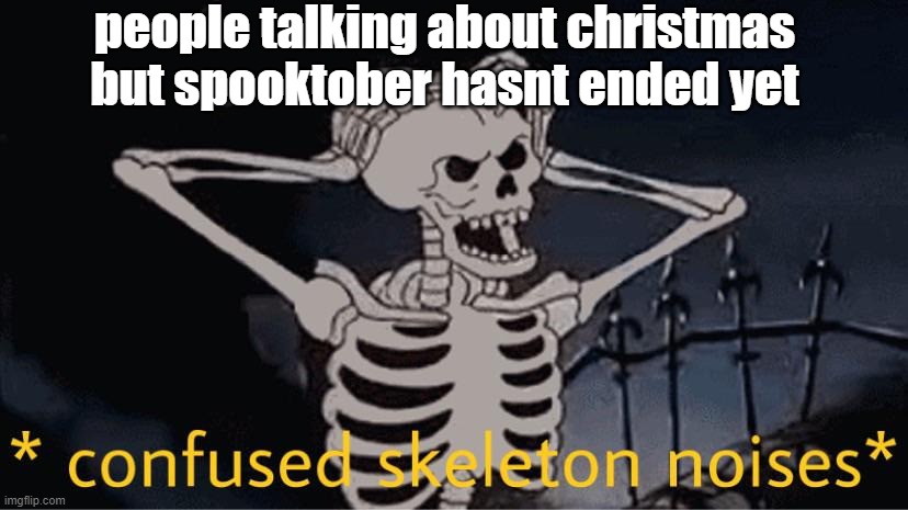 Confused Skeleton | people talking about christmas but spooktober hasnt ended yet | image tagged in confused skeleton | made w/ Imgflip meme maker