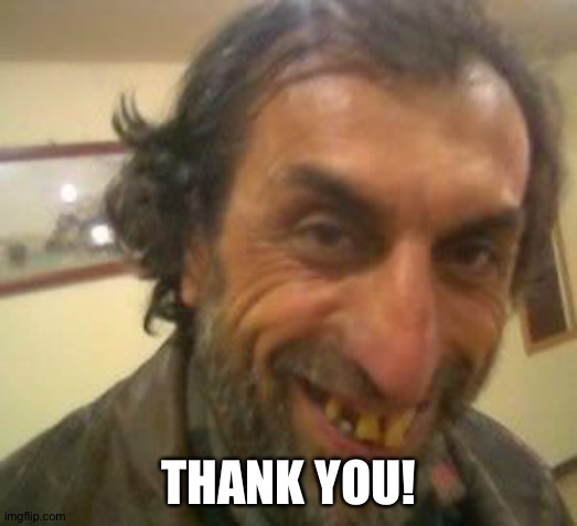 Ugly Guy | THANK YOU! | image tagged in ugly guy | made w/ Imgflip meme maker