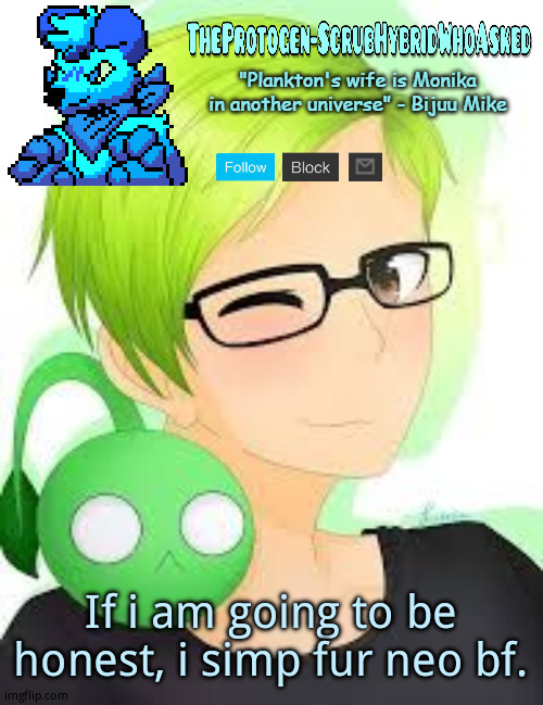 TheProtogen-ScrubWhoAsked Bijuu Mike Template Pt.2 | If i am going to be honest, i simp fur neo bf. | image tagged in theprotogen-scrubwhoasked bijuu mike template pt 2 | made w/ Imgflip meme maker