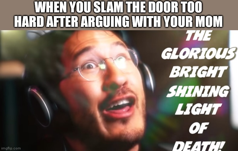 pain | WHEN YOU SLAM THE DOOR TOO HARD AFTER ARGUING WITH YOUR MOM | image tagged in markiplier | made w/ Imgflip meme maker