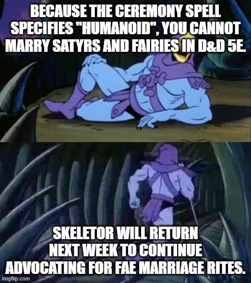 Skeletor disturbing facts | BECAUSE THE CEREMONY SPELL SPECIFIES "HUMANOID", YOU CANNOT MARRY SATYRS AND FAIRIES IN D&D 5E. SKELETOR WILL RETURN NEXT WEEK TO CONTINUE ADVOCATING FOR FAE MARRIAGE RITES. | image tagged in skeletor disturbing facts,dndmemes | made w/ Imgflip meme maker