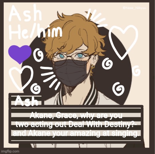 Akane, Grace, why are you two acting out Deal With Destiny?- and Akane your amazing at singing. | image tagged in ash | made w/ Imgflip meme maker