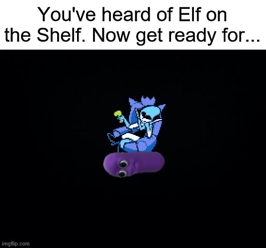 queen on the bean (sry i couldn't find an actual bean) | You've heard of Elf on the Shelf. Now get ready for... | image tagged in black background,memes,queen | made w/ Imgflip meme maker