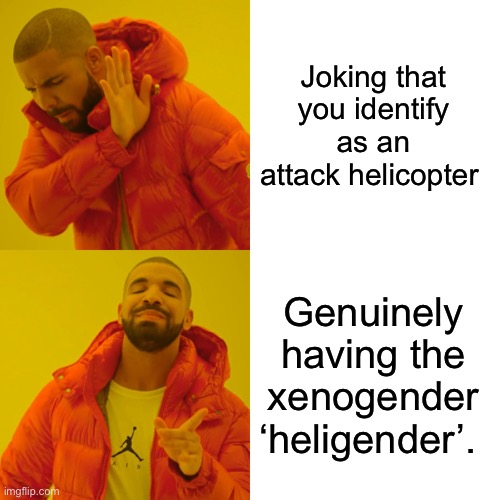 Drake Hotline Bling Meme | Joking that you identify as an attack helicopter; Genuinely having the xenogender ‘heligender’. | image tagged in memes,drake hotline bling | made w/ Imgflip meme maker