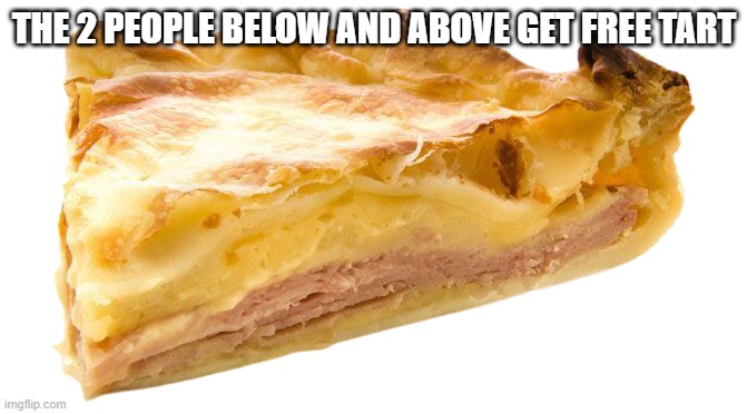 Tart | THE 2 PEOPLE BELOW AND ABOVE GET FREE TART | image tagged in tart | made w/ Imgflip meme maker
