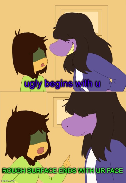 idk pls laugh | ugly begins with u; ROUGH SURFACE ENDS WITH UR FACE | made w/ Imgflip meme maker