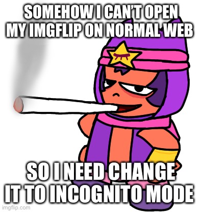 bruh | SOMEHOW I CAN’T OPEN MY IMGFLIP ON NORMAL WEB; SO I NEED CHANGE IT TO INCOGNITO MODE | image tagged in sandy smokes a fat blunt | made w/ Imgflip meme maker