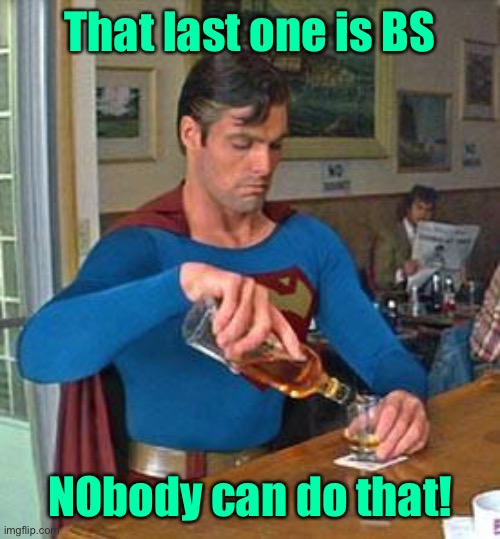 Drunk Superman | That last one is BS NObody can do that! | image tagged in drunk superman | made w/ Imgflip meme maker