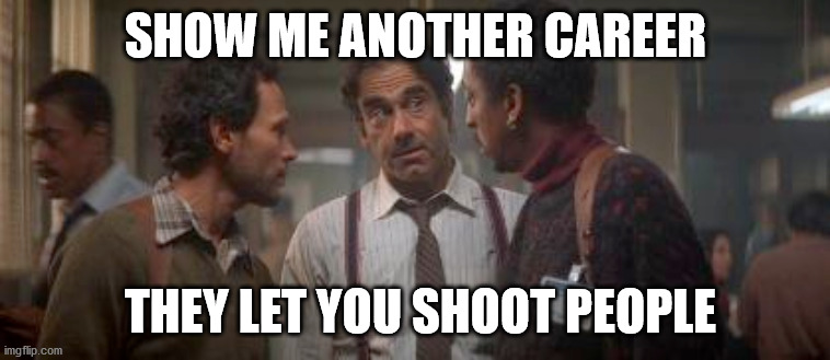 SHOW ME ANOTHER CAREER; THEY LET YOU SHOOT PEOPLE | made w/ Imgflip meme maker